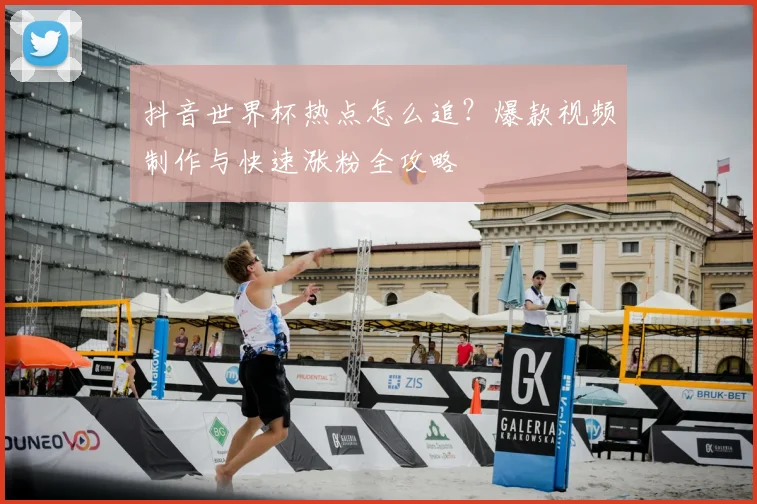 抖音世界杯热点怎么追?爆款视频制作与快速涨粉全攻略