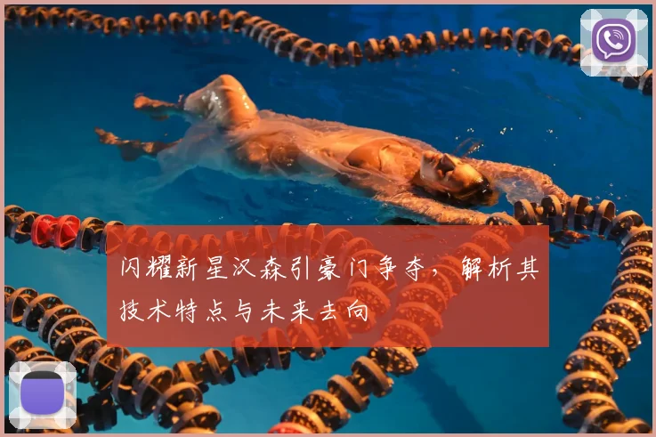 闪耀新星汉森引豪门争夺，解析其技术特点与未来去向