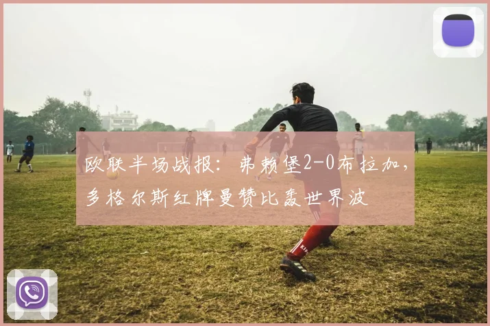 欧联半场战报：弗赖堡2-0布拉加，多格尔斯红牌曼赞比轰世界波